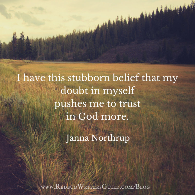 I have this stubborn belief that my doubt in myself pushes me to trust in God more. -Janna Northrup